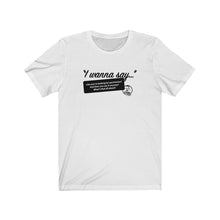 Load image into Gallery viewer, I Wanna Say (1) Unisex Jersey Short Sleeve Tee
