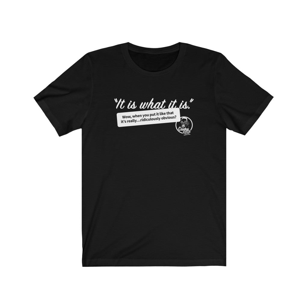 It Is What It Is (1) Unisex T-Shirt: Reverse Printing – Cliche Snark