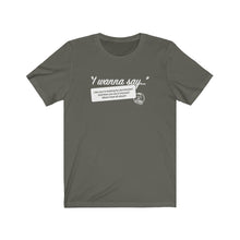 Load image into Gallery viewer, I Wanna Say (1) Unisex T-Shirt: Reverse Printing
