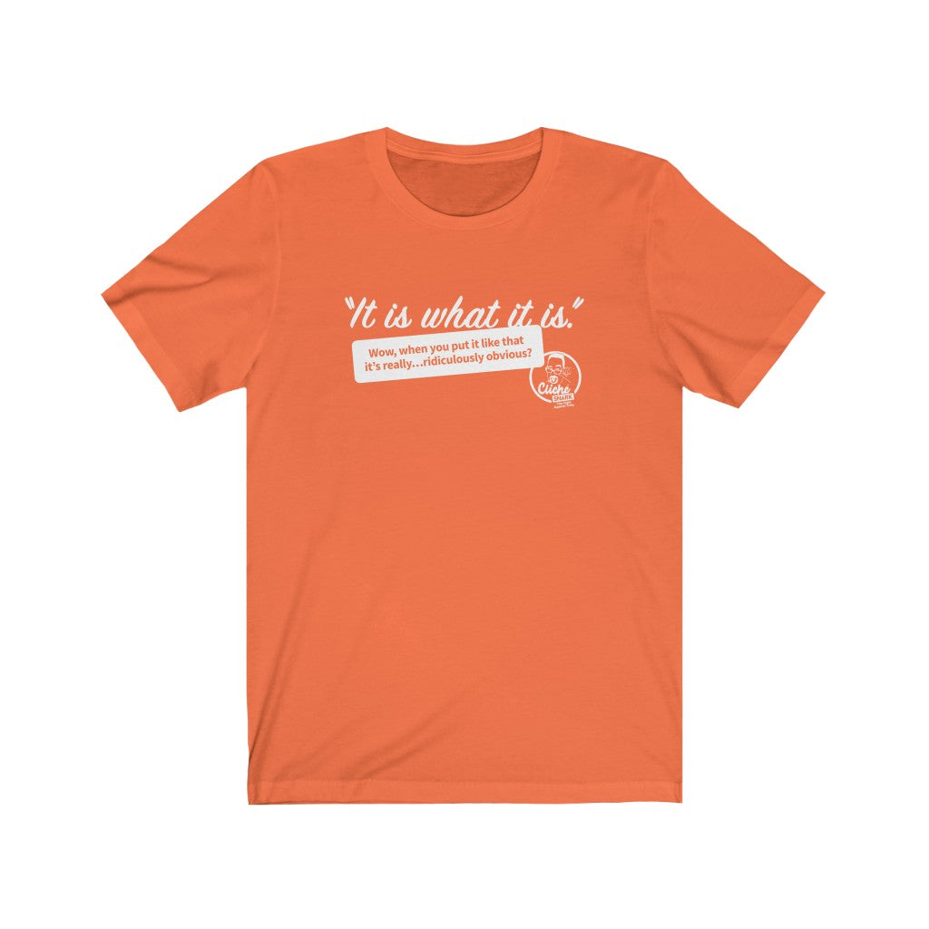 It Is What It Is (1) Unisex T-Shirt: Reverse Printing – Cliche Snark